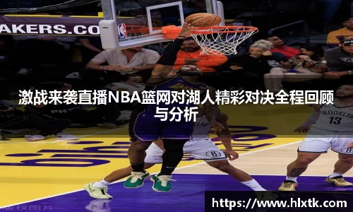 激战来袭直播NBA篮网对湖人精彩对决全程回顾与分析