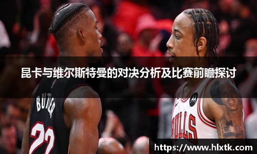 昆卡与维尔斯特曼的对决分析及比赛前瞻探讨