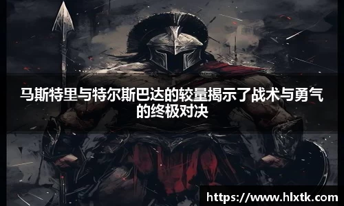 马斯特里与特尔斯巴达的较量揭示了战术与勇气的终极对决