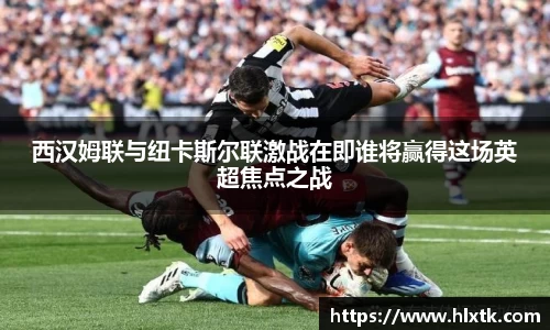 西汉姆联与纽卡斯尔联激战在即谁将赢得这场英超焦点之战
