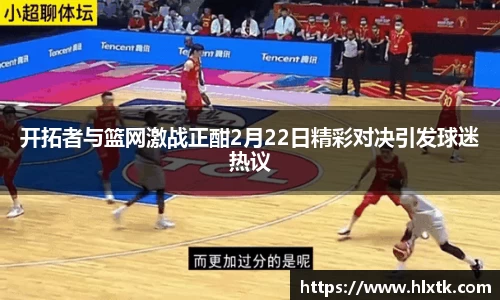 开拓者与篮网激战正酣2月22日精彩对决引发球迷热议
