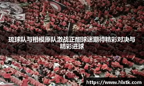 琉球队与相模原队激战正酣球迷期待精彩对决与精彩进球