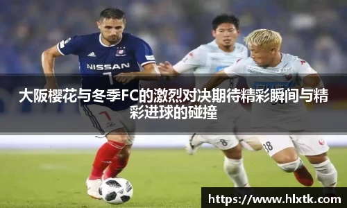 大阪樱花与冬季FC的激烈对决期待精彩瞬间与精彩进球的碰撞