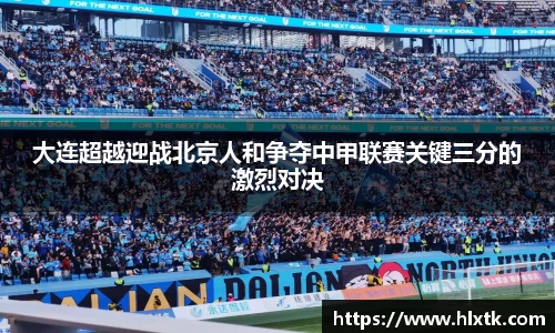 大连超越迎战北京人和争夺中甲联赛关键三分的激烈对决