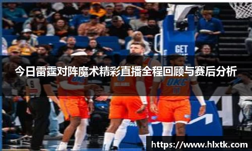 今日雷霆对阵魔术精彩直播全程回顾与赛后分析