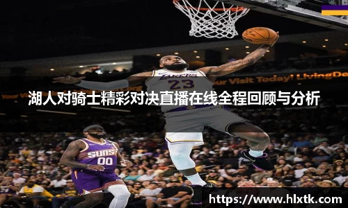 湖人对骑士精彩对决直播在线全程回顾与分析