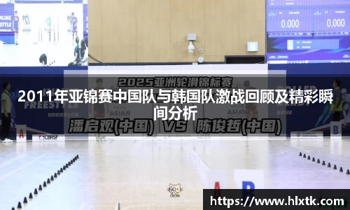 2011年亚锦赛中国队与韩国队激战回顾及精彩瞬间分析