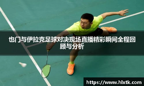 也门与伊拉克足球对决现场直播精彩瞬间全程回顾与分析
