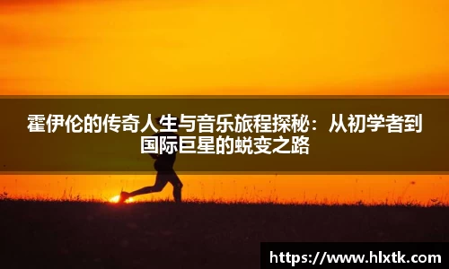 霍伊伦的传奇人生与音乐旅程探秘：从初学者到国际巨星的蜕变之路