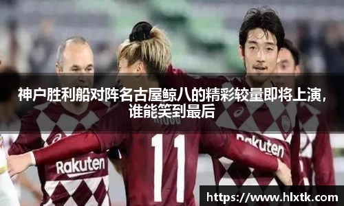 神户胜利船对阵名古屋鲸八的精彩较量即将上演，谁能笑到最后