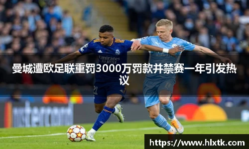 曼城遭欧足联重罚3000万罚款并禁赛一年引发热议