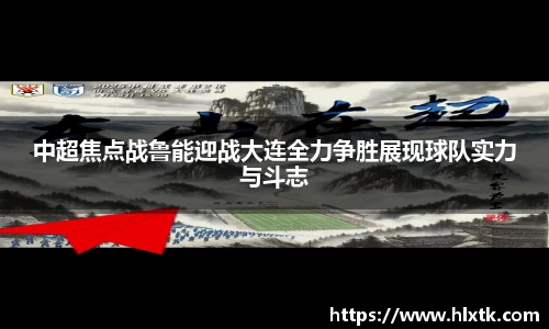 中超焦点战鲁能迎战大连全力争胜展现球队实力与斗志