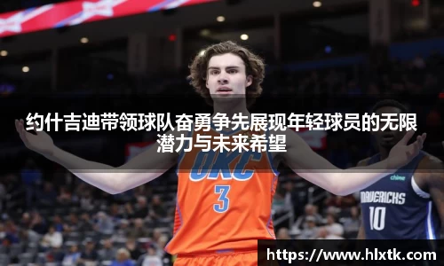 约什吉迪带领球队奋勇争先展现年轻球员的无限潜力与未来希望