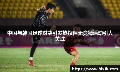 中国与韩国足球对决引发热议但无竞猜活动引人关注