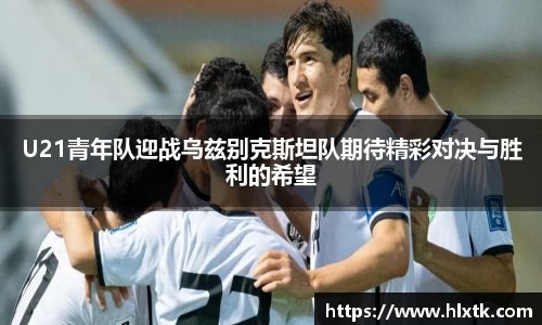 U21青年队迎战乌兹别克斯坦队期待精彩对决与胜利的希望