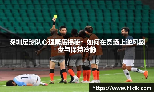深圳足球队心理素质揭秘：如何在赛场上逆风翻盘与保持冷静