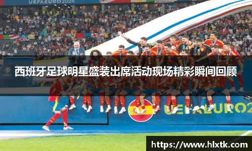 西班牙足球明星盛装出席活动现场精彩瞬间回顾
