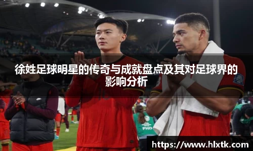 徐姓足球明星的传奇与成就盘点及其对足球界的影响分析