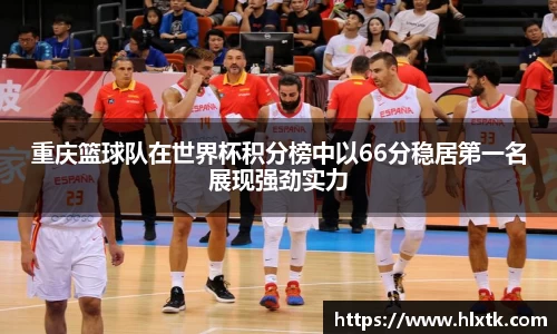 重庆篮球队在世界杯积分榜中以66分稳居第一名展现强劲实力
