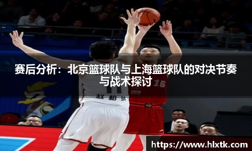 赛后分析：北京篮球队与上海篮球队的对决节奏与战术探讨