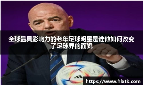 全球最具影响力的老年足球明星是谁他如何改变了足球界的面貌