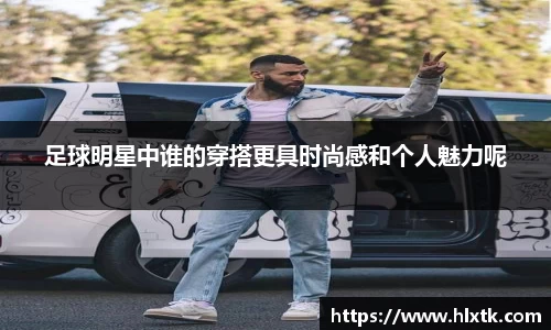 足球明星中谁的穿搭更具时尚感和个人魅力呢